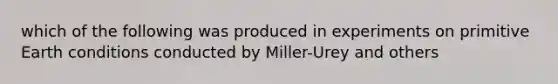 which of the following was produced in experiments on primitive Earth conditions conducted by Miller-Urey and others