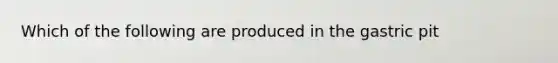 Which of the following are produced in the gastric pit