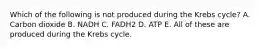 Which of the following is not produced during the Krebs cycle? A. Carbon dioxide B. NADH C. FADH2 D. ATP E. All of these are produced during the Krebs cycle.