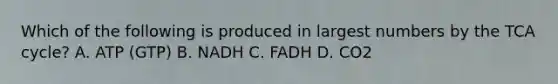 Which of the following is produced in largest numbers by the TCA cycle? A. ATP (GTP) B. NADH C. FADH D. CO2