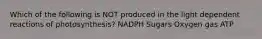 Which of the following is NOT produced in the light dependent reactions of photosynthesis? NADPH Sugars Oxygen gas ATP