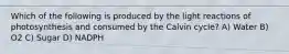 Which of the following is produced by the light reactions of photosynthesis and consumed by the Calvin cycle? A) Water B) O2 C) Sugar D) NADPH
