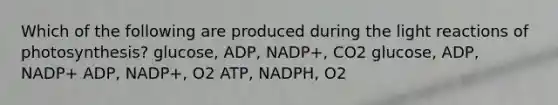 Which of the following are produced during the <a href='https://www.questionai.com/knowledge/kSUoWrrvoC-light-reactions' class='anchor-knowledge'>light reactions</a> of photosynthesis? glucose, ADP, NADP+, CO2 glucose, ADP, NADP+ ADP, NADP+, O2 ATP, NADPH, O2