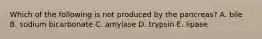 Which of the following is not produced by the pancreas? A. bile B. sodium bicarbonate C. amylase D. trypsin E. lipase