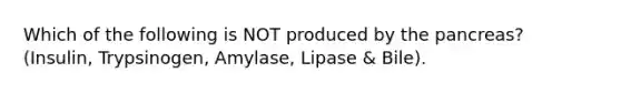 Which of the following is NOT produced by the pancreas? (Insulin, Trypsinogen, Amylase, Lipase & Bile).