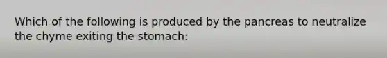 Which of the following is produced by the pancreas to neutralize the chyme exiting the stomach: