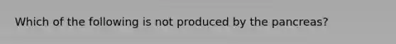 Which of the following is not produced by the pancreas?