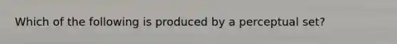 Which of the following is produced by a perceptual set?
