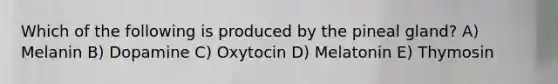 Which of the following is produced by the pineal gland? A) Melanin B) Dopamine C) Oxytocin D) Melatonin E) Thymosin