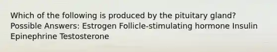 Which of the following is produced by the pituitary gland? Possible Answers: Estrogen Follicle-stimulating hormone Insulin Epinephrine Testosterone