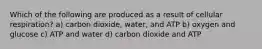 Which of the following are produced as a result of cellular respiration? a) carbon dioxide, water, and ATP b) oxygen and glucose c) ATP and water d) carbon dioxide and ATP