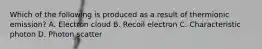 Which of the following is produced as a result of thermionic emission? A. Electron cloud B. Recoil electron C. Characteristic photon D. Photon scatter