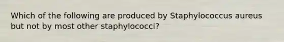 Which of the following are produced by Staphylococcus aureus but not by most other staphylococci?