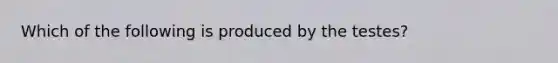 Which of the following is produced by the testes?