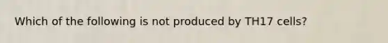 Which of the following is not produced by TH17 cells?