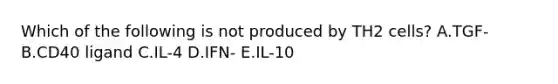 Which of the following is not produced by TH2 cells? A.TGF- B.CD40 ligand C.IL-4 D.IFN- E.IL-10