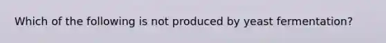 Which of the following is not produced by yeast fermentation?