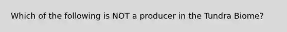 Which of the following is NOT a producer in the Tundra Biome?