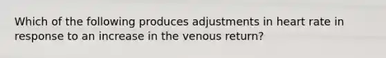 Which of the following produces adjustments in heart rate in response to an increase in the venous return?