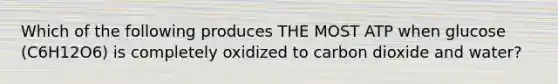 Which of the following produces THE MOST ATP when glucose (C6H12O6) is completely oxidized to carbon dioxide and water?