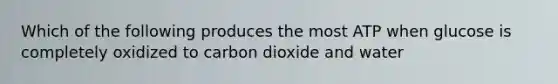 Which of the following produces the most ATP when glucose is completely oxidized to carbon dioxide and water