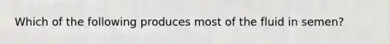 Which of the following produces most of the fluid in semen?