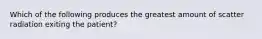 Which of the following produces the greatest amount of scatter radiation exiting the patient?