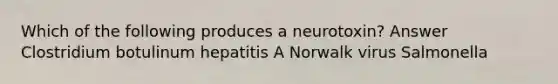 Which of the following produces a neurotoxin? Answer Clostridium botulinum hepatitis A Norwalk virus Salmonella