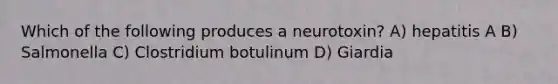 Which of the following produces a neurotoxin? A) hepatitis A B) Salmonella C) Clostridium botulinum D) Giardia