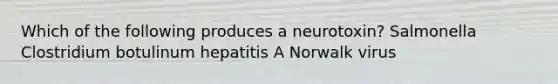 Which of the following produces a neurotoxin? Salmonella Clostridium botulinum hepatitis A Norwalk virus