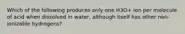 Which of the following produces only one H3O+ ion per molecule of acid when dissolved in water, although itself has other non-ionizable hydrogens?