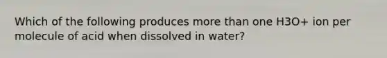 Which of the following produces more than one H3O+ ion per molecule of acid when dissolved in water?