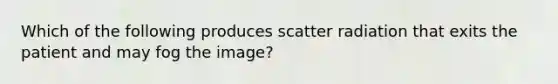 Which of the following produces scatter radiation that exits the patient and may fog the image?