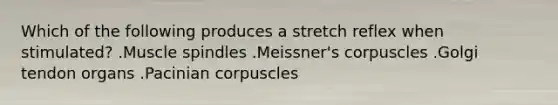 Which of the following produces a stretch reflex when stimulated? .Muscle spindles .Meissner's corpuscles .Golgi tendon organs .Pacinian corpuscles