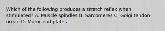 Which of the following produces a stretch reflex when stimulated? A. Muscle spindles B. Sarcomeres C. Golgi tendon organ D. Motor end plates