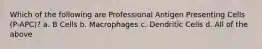 Which of the following are Professional Antigen Presenting Cells (P-APC)? a. B Cells b. Macrophages c. Dendritic Cells d. All of the above