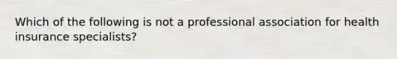 Which of the following is not a professional association for health insurance specialists?