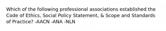 Which of the following professional associations established the Code of Ethics, Social Policy Statement, & Scope and Standards of Practice? -AACN -ANA -NLN