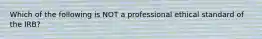 Which of the following is NOT a professional ethical standard of the IRB?