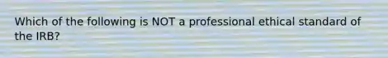 Which of the following is NOT a professional ethical standard of the IRB?