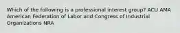 Which of the following is a professional interest group? ACU AMA American Federation of Labor and Congress of Industrial Organizations NRA