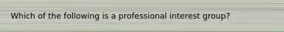 Which of the following is a professional interest group?