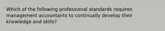 Which of the following professional standards requires management accountants to continually develop their knowledge and skills?