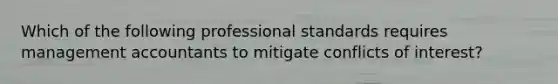 Which of the following professional standards requires management accountants to mitigate conflicts of interest?