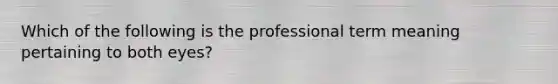 Which of the following is the professional term meaning pertaining to both eyes?