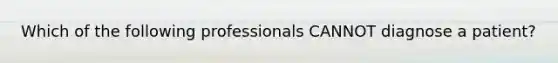 Which of the following professionals CANNOT diagnose a patient?