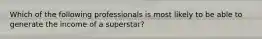 Which of the following professionals is most likely to be able to generate the income of a superstar?