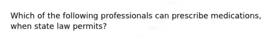 Which of the following professionals can prescribe medications, when state law permits?