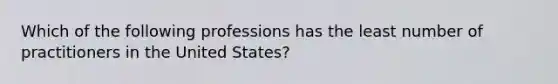 Which of the following professions has the least number of practitioners in the United States?