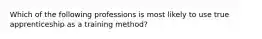 Which of the following professions is most likely to use true apprenticeship as a training method?